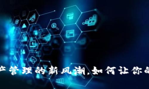 tpWallet：数字资产管理的新风潮，如何让你的加密世界更精彩？