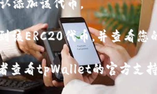 要找到tpWallet的ERC20代币，您可以按照以下步骤进行操作：

1. **打开tpWallet应用程序**：确保您已经在手机上安装了tpWallet，并创建或导入了一个钱包。

2. **查看资产页面**：打开应用后，通常会默认进入资产页面。在这里，您可以看到所有已经添加到钱包中的资产。

3. **添加ERC20代币**：
   - 如果您未看到特定的ERC20代币，可以通过点击“添加代币”或“添加资产”按钮来手动添加。
   - 在弹出的搜索框中，输入您想添加的ERC20代币的名称或合约地址。

4. **使用合约地址**：在某些情况下，如果代币不在默认列表中，您可以直接使用代币的合约地址添加。合约地址可以在以太坊区块链浏览器（如Etherscan）上查找。

5. **确认添加**：一旦找到或输入合约地址，按照应用程序的指示确认添加该代币。

6. **查看ERC20代币余额**：添加成功后，您就可以在资产页面中找到该ERC20代币，并查看您的余额。

如果您在过程中遇到任何问题，请确保您的tpWallet是最新版本，或者查看tpWallet的官方支持文档。