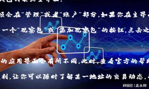 在tpWallet中，观察包（Watch Address）可以让用户监控某个地址的交易情况而不需要控制其私钥。通常这些功能可以通过以下步骤找到：

找到观察包的步骤

1. **打开tpWallet应用**：确保你使用的是最新版本的tpWallet，以便使用所有最新的功能。

2. **进入钱包界面**：在应用主界面，导航到你的钱包列表或主界面。

3. **查找观察包功能**：通常情况下，观察包的选项会在“管理”或者“账户”部分。如果你在主界面没有看到，你可能需要进去某个特定的钱包界面。

4. **添加/查看观察包**：在相关选项中，可能会有一个“观察包”或“添加观察包”的按钮。点击之后，你可以查看已有的观察包或者输入新的地址。

注意事项

如果你找不到观察包的功能，可能是因为不同版本的应用界面会有所不同。此时，查看官方的帮助文档或支持页面会更加有效。

总结来说，tpWallet的观察包功能为用户提供了便利，让你可以随时了解某一地址的交易动态，而不必直接控制钱包的交易权限。