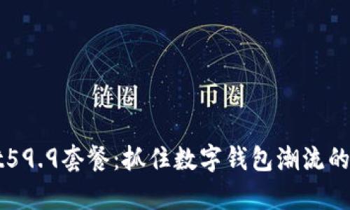 tpWallet59.9套餐：抓住数字钱包潮流的秘密武器