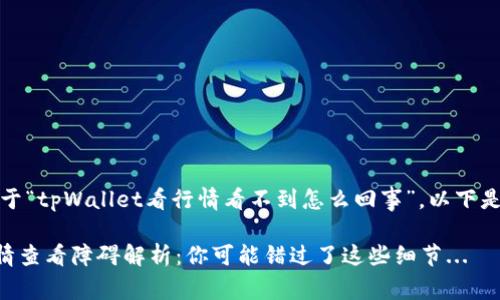 当然可以！关于“tpWallet看行情看不到怎么回事”，以下是详细的内容：

tpWallet行情查看障碍解析：你可能错过了这些细节...