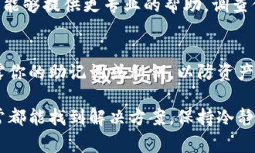 如果你在tpWallet中发现资产消失，首先，保持冷静是非常重要的。这种情况可能会让人感到紧张或焦虑，但有几种步骤可以帮助你找回资产或者了解问题的根源。

检查网络连接
在开始进行更复杂的排查之前，首先确保你的互联网连接是稳定的。有时网络不稳定可能会导致钱包信息未能正确加载，造成资产未显示的现象。

确认选择了正确的钱包
如果你使用的是多个钱包地址，有可能是你没有选择正确的钱包地址。请核对你当前使用的钱包地址与之前存放资产时的地址是否一致。

查看链上交易
你可以通过区块链浏览器来查看你的资产是否仍然存在。输入你的钱包地址，查看所有与该地址相关的交易记录。如果交易显示成功，而你的tpWallet中仍然没有显示，那么问题可能出在钱包应用上。

重新启动应用程序
有时候，应用程序可能会出现小故障或缓存问题。试着完全关闭tpWallet应用程序，然后重新启动它。再次查看你的资产是否显示。

检查应用更新
确保你的tpWallet已经更新到最新版本。开发者会定期发布更新以修复问题和提高性能，因此，保持应用更新能够避免一些已知的bug。

联系技术支持
如果经过以上步骤你的资产依然没有显示，强烈建议联系tpWallet的技术支持。他们能够提供更专业的帮助，调查你的账户及交易情况，以便找出问题并为你解决。

安全警惕
在此过程中，也要注意安全问题。确保你使用的是官方网站或可信赖的渠道，不要泄露你的助记词或私钥，以防资产被盗。

总之，虽然看到资产消失可能会让人感到不安，但通过步骤检查和联系支持团队，通常都能找到解决方案。保持冷静、细致的排查，这样才能更快地解决问题。希望你的资产能够顺利找回！