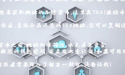 关于“tpWallettrx地址”，如果您是在查询如何找到或获取tpWallet的trx地址，通常步骤如下：

1. **打开tpWallet应用**：确保您已经下载并安装了tpWallet应用。
   
2. **登录账户**：使用您的账号和密码登录应用。

3. **钱包界面**：在钱包主界面，您通常可以找到“收款”或“接收”选项。

4. **选择TRX**：选择您想要获取地址的加密货币，这里是TRX（波场币）。

5. **查看地址**：点击接收后，系统会显示您的TRX地址，您可以复制这个地址以便接收资金。

### 注意事项：
- 确保在发送任何加密货币之前，地址的准确性，以免丢失资金。
- 出于安全考虑，定期更换您的钱包密码，并启用双重认证（如果可用）。

如果您还有其他具体问题或者需要深入了解某一部分，请告诉我！