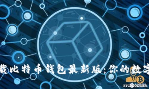 如何安全下载比特币钱包最新版：你的数字资产守护者