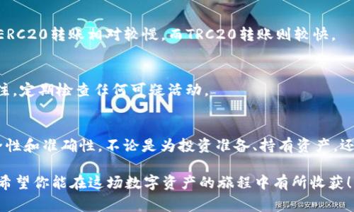 转移虎符（Huobi）交易所上的USDT到你的钱包，实际上是一个相对简单的过程，但在开始之前，有几个步骤和注意事项需要了解。这篇文章将详细介绍这个过程，以确保你能够顺利完成操作。

1. 准备工作：确保你的钱包安全
在你开始之前，你需要确保你的钱包是安全的。无论你使用的是硬件钱包、手机钱包，还是在线钱包，都要确认钱包地址的正确性。在进行转账时，任何小错误都可能导致资金的永久丢失。因此，建议你在进行任何交易之前，务必备份你的钱包私钥或助记词。

2. 登录虎符交易所账户
访问虎符交易所的官方网站，输入你的账户名和密码进行登录。如果你启用了两步验证，记得准备好你的验证工具，比如手机短信或Google Authenticator。

3. 找到USDT资产
成功登录后，导航到你的资产页面。在资产管理界面，找到“USDT”或“Tether”这一项。确保你查看的是“现货账户”而不是其他账户，因为USDT通常会存放在现货账户中。

4. 提现操作
在USDT资产旁边，你会看到一个“提现”或“提币”的按钮。点击这个按钮，你将进入提现的页面。在这里，你需要输入要提现的USDT数量和你的钱包地址。

5. 输入钱包地址
在“钱包地址”字段，输入你之前准备好的钱包地址。确保这个地址是正确的——你可以粘贴地址并仔细检查。有些钱包还具有二维码扫描功能，你可以使用手机钱包扫描以确保准确性。

6. 选择网络类型
在进行提现时，虎符将要求你选择网络类型。USDT有多种链（如Ethereum、Tron、Omni等）可供选择，选择与你钱包兼容的网络。例如：如果你的钱包支持ERC20，那么选择Ethereum网络；如果是TRC20，那么选择Tron网络。网络的选择可能会影响手续费以及转账的速度。

7. 确认交易信息
在提交申请之前，仔细查看所有信息，确保数量、地址、网络等数据都是正确的。任何一个错误都可能导致你的资金发送到错误的地址。

8. 输入提款费用
每一次提现操作都会收取一定的手续费。根据你选择的网络类型，手续费会有所不同。在大多数情况下，手续费会在预提交页面明确列出。确保你确认手续费并理解该费用的来源。

9. 完成验证
为了保护用户的资产安全，虎符交易所通常会要求你完成一些安全验证步骤，比如电子邮件确认、短信验证码等。按提示完成这些步骤，确保你的交易可以顺利进行。

10. 提交提币申请
所有信息确认无误后，点击“提交”或者“确认”按钮。此时，虎符交易所将处理你的提现请求。这个过程通常会花费几分钟到几小时不等，具体取决于网络的繁忙程度和虎符的处理速度。

11. 查看提现状态
一旦提交了提现申请，你可以在交易记录中查看提现状态。如果提现成功，你会看到“已完成”的状态；如果失败，系统会提供失败原因。

12. 等待资金到账
提现申请一旦被处理，你就需要耐心等待资金到账。根据所选择的网络，资金到账的速度会有所不同。通常来说，ERC20转账相对较慢，而TRC20转账则较快。

13. 资金确认
最后，当资金到账后，你可以在你的钱包中查看USDT余额，确认资金已经成功转移。记得保持对钱包的安全性关注，定期检查任何可疑活动。

总结
将USDT从虎符转到钱包的过程其实是相对简单的，只要你仔细操作，遵循上述步骤，就能够保证资金转移的安全性和准确性。不论是为投资准备、持有资产，还是进行日常消费，了解如何安全有效地管理你的加密资产都非常重要。

希望这篇指南对你有所帮助，如果你还有其他问题，随时欢迎提出！在未来的加密货币投资中，祝你一切顺利，也希望你能在这场数字资产的旅程中有所收获！