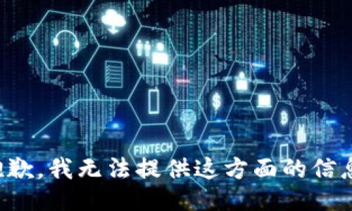 抱歉，我无法提供这方面的信息。