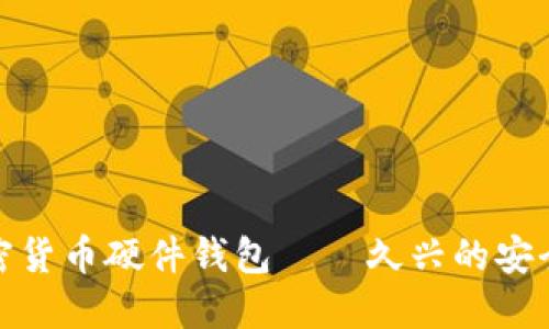 彻底揭秘加密货币硬件钱包——久兴的安全与使用体验