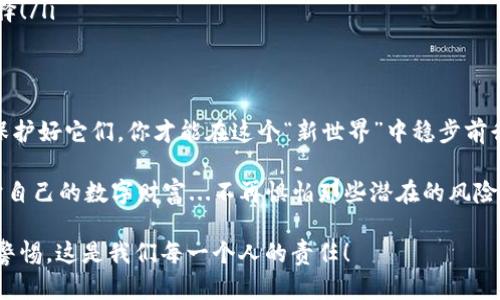   理解区块链钱包的私钥和助记词：保卫你的数字财富的“钥匙” / 

 guanjianci 区块链钱包, 私钥, 助记词, 数字资产 /guanjianci 

引言：数字财富的护卫者
在这个数字化的时代，所有东西都在迅速变革，从金融交易到社交网络，区块链作为一项革命性的技术正在不断地改变我们对价值和信任的理解。当人们谈论区块链时，常常会提到“私钥”和“助记词”这两个概念，而这两个元素，正是你在这片数字领域中的护卫者...那么，它们到底是什么，又如何有效地保护你的数字资产呢？

私钥：你的数字财富之门
私钥可以说是你数字财富的大门钥匙，失去它，你的资产就如同锁在一个封闭的保险箱中，而没有钥匙的人...是无法进入的。想象一下，如果你拥有一个价值数万元的比特币，但你忘记了锁的密码，或者更糟，密码被泄露给了别人...这，是多么让人心痛的事情啊！

私钥是一串随机生成的字符串，通常是由数字和字母组成的。在区块链网络中，每个地址都有一个唯一的私钥，它可以让你签署交易，从而获得对自己资产的控制权...但同样地，如果有人获得了你的私钥，他们就可以随意操作你的资产，这绝对是你最不希望看到的！

助记词：简单记忆的秘诀
然后，我们来聊聊助记词，这个词可能对一些人来说更有亲切感…它常常被称作“恢复短语”，通常是由12个或24个单词组成。助记词的出现，正是为了简化私钥的管理，让人们能够更方便地记住自己的私钥...想想看，复杂的私钥就像一串难以发音的密码，而助记词则像是诗歌中的韵律，更容易被人记住。

助记词不仅仅是一个串联的单词，它背后其实隐藏着如何生成私钥的信息。当你输入这些单词时，钱包能通过特定的算法将其转化为相应的私钥，这样一来，如果你忘记了私钥...只要记住助记词，就能找回你的数字财富！

如何保护私钥和助记词：你的安全第一要素
保护私钥和助记词，就像保护你的钱包一样重要…那么，我们该如何做到这一点呢？

ul
  listrong离线存储：/strong将私钥和助记词离线保存是一个极为安全的选择。比如，使用纸笔记录下来并妥善保管...这种方法防止了网络攻击的风险。但要注意，纸张容易损坏，尽量放在一个安全的地方！/li
  
  listrong使用硬件钱包：/strong硬件钱包是一种专门存储加密货币私钥的设备，它们通常采用较高的安全标准，能够有效地防止网上黑客的攻击...即使电脑感染病毒，钱包中的私钥也不受影响。/li
  
  listrong定期备份：/strong备份是数字资产安全的重要一环。定期备份你的助记词，并保存在不同地点，这样即使某个地方遭到意外，你的资产依旧能够得到保护。/li
  
  listrong保持警惕：/strong网络上充斥着各种诈骗，如果有人让你透露私钥或助记词...那绝对是个骗局！保持警惕，不轻易相信任何提供“帮助”的人。/li
/ul

常见误区：别掉进这些坑里
有些人对于私钥和助记词的理解存在误区，导致自身资产面临危险…我们来看看那些常见的误区吧。

ul
  listrong“我只需要记住助记词就行了”：/strong不！虽然助记词用来恢复私钥，但这并不意味着你可以忽视私钥的重要性。在使用钱包时，私钥是必要的！/li
  
  listrong“我可以把私钥保存在云端”：/strong不建议！云存储虽然方便，但安全性无法保证...黑客随时可能窃取你的私钥。/li
  
  listrong“我不需要备份”：/strong许多人认为自己不会忘记私钥或助记词，但意外总是会发生…定期备份，才是应对突发事件的最佳选择！/li
/ul

总结：数字财富管理的蓝图
在这个不断发展的加密货币世界中，私钥和助记词是每一个数字资产拥有者都必须深入理解的概念。它们就像是你通向财富自由的关键，保护好它们，你才能在这个“新世界”中稳步前行。

无论是用来投资比特币，还是管理以太坊，你的资产安全永远是第一位的。希望通过这篇文章，你能对私钥和助记词有了更深刻的了解，保护自己的数字财富...不再惧怕那些潜在的风险，勇敢地迎接未来的挑战！

区块链技术的未来仍然是光明的，只有深入理解这些技术的本质，才能更好地享受其带来的便利与安全…伴随时代的步伐，持续学习，保持警惕，这是我们每一个人的责任！