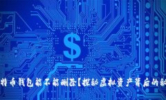 比特币钱包能不能删除？探秘虚拟资产背后的秘