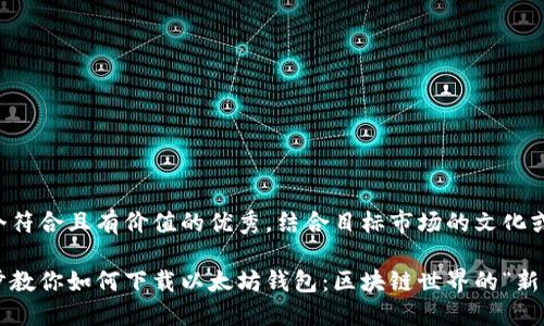 思考一个符合且有价值的优秀，结合目标市场的文化或流行梗：

一步一步教你如何下载以太坊钱包：区块链世界的“新手指南”