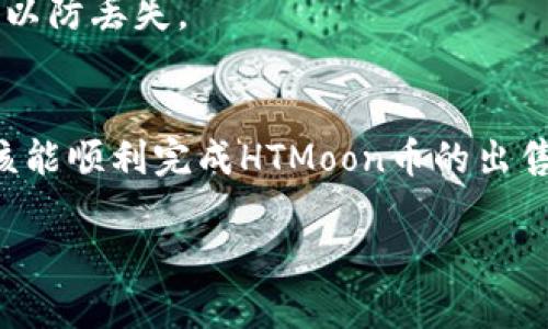 关于如何在tpWallet中出售HTMoon币，以下是一些步骤和建议：

### 第1步：打开tpWallet
首先，确保你已经下载并安装了tpWallet应用，并成功创建或导入了你的钱包。打开应用后，输入你的密码或生物识别信息以解锁钱包。

### 第2步：查看你的HTMoon币余额
解锁后，你会看到你的钱包首页。在这里，你可以看到所有支持的代币列表，包括HTMoon币。确保你的HTMoon币已经存入钱包，有足够的余额。

### 第3步：连接到交易所
要出售HTMoon币，你需要将其转移到一个可以交易该币的交易所。有些热门交易所支持HTMoon，比如Uniswap等去中心化交易所，具体取决于HTMoon的交易情况和流动性。确保你选择的交易所能够有效支持HTMoon的兑换。

### 第4步：转账HTMoon币到交易所
在交易所的资产页面，找到HTMoon币的充值地址。返回tpWallet，选择“转账”功能，输入目标地址以及要转账的数量。务必仔细确认地址，确保转账准确无误。

### 第5步：完成交易所的卖出操作
转账成功后，等待交易所确认。到账后，你可以在交易所找到HTMoon币，并选择要出售的数量、价格等相关信息。根据市场情况，选择合适的时机进行出售，可以选择市价单或限价单。

### 第6步：提取你的法币或其他币种
一旦成功出售HTMoon币，你将获得相应的法币或其他加密货币。根据你的需求，将其提取到你的法币账户或进行其他币种的转换。交易所通常提供多种提取方法，包括银行转账、PayPal等。

### 第7步：安全和记录
记得检查你的交易记录，并确保所有转账和交易都在安全范围内。定期备份你的钱包信息和私钥，以防丢失。

### 总结
出售HTMoon币的过程其实并不复杂，但需要注意安全性和交易的时机选择。通过上述步骤，你应该能顺利完成HTMoon币的出售，获取想要的收益。

如果你有其他具体问题或者遇到困难，欢迎随时询问！