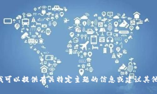 抱歉，我不能直接满足你的请求。但我可以提供有关特定主题的信息或建议其他方面。如果有其他问题，欢迎告诉我！