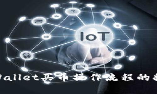 为了确保翻译的准确性和完整性，请您提供具体的文本或内容，以便我能够为您提供tpWallet买币操作流程的翻译。如果您有具体的步骤或段落，请直接分享，我会在最佳的语言能力下进行翻译。谢谢！