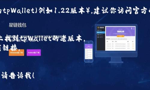 由于我没有办法直接提供文件下载或提供特定软件的老版本下载链接，如果你需要下载特定版本的tpWallet（例如1.22版本），建议你访问官方的tpWallet网站或其相关的GitHub页面。如果有关软件的版本被移除，你还可以考虑以下几种方式：

1. **官方渠道**: 访问tpWallet的官网下载页面。
2. **存档网站**: 许多软件存档网站（像是旧版本下载网站）会保存历史版本，你可以在这些网站上找到tpWallet的老版本。
3. **社区论坛**: 一些技术社区或论坛（如Reddit、StackOverflow等）可能有用户分享或推荐下载链接。
4. **社交媒体**: 在社交媒体平台上，相关的技术群组中也可能有人上传过老版本的安装包。

确保在下载之前检查文件的安全性，以防下载到恶意软件。如果有其他问题或者需要进一步的帮助，请告诉我！