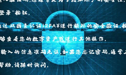 要登录到tpWallet，请遵循以下步骤：

1. **打开tpWallet应用**：首先，确保您已经在您的设备上安装了tpWallet应用。如果还没有，请前往应用商店下载并安装。

2. **启动应用程序**：点击应用图标启动tpWallet。

3. **点击“登录”按钮**：在应用的主页面，您会看到一个“登录”按钮。点击它以进入登录页面。

4. **输入您的凭据**：
    - **邮箱/手机号**：在相应的输入框中，输入您在注册时使用的邮箱地址或手机号码。
    - **密码**：接着，在下一个输入框中输入您的密码。请确保输入的密码是正确的，注意大小写和特殊字符。

5. **验证码（如果需要）**：有些情况下，系统可能会要求您输入验证码。这通常是为了增加账户的安全性。如果出现，请根据指示完成输入。

6. **点击“登录”**：确认输入的信息无误后，点击页面上的“登录”按钮。

7. **安全验证（可选）**：根据您的设置，系统可能会要求您通过双因素认证（2FA）进行额外的安全验证。按照屏幕上的指示完成此步骤。

8. **成功登录**：若信息正确，您将成功登录到tpWallet，能够查看您的数字资产或进行其他操作。

如果您在登录过程中遇到困难，请确保您的互联网连接正常、输入的信息准确无误。如果您忘记密码，通常在登录页面会有“忘记密码？”的选项，可以按照提示进行重置。

希望这些信息对您有所帮助！如果您有其他问题或需要更多帮助，请随时询问。