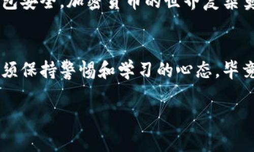 将tpWallet中的币转移到比特尔的过程分为几个步骤，以下是详细指南，帮助您顺利完成转账操作。

第1步：打开tpWallet
首先，您需要在您的设备上打开tpWallet应用程序。在登录成功后，您会看到钱包的主界面。在这里，您可以浏览您的资产，包括各种加密货币和代币...

第2步：选择要转移的币种
在tpWallet的主界面中，找到您想要转移到比特尔的币种。例如，如果您持有以太坊（ETH），请点击它以查看该币种的详细信息。这时候，您应该注意...对钱包地址的准确性及用户的资产安全。

第3步：获取比特尔的接收地址
在进行转账之前，您需要在比特尔平台上创建一个接收地址。打开比特尔账户，并在账户管理中找到地址生成选项。记下这个地址，确保它是准确的，因为一旦转账发起，无法撤回......

第4步：进行转账操作
回到tpWallet，点击“发送”或“转账”按钮。在弹出的界面中，输入您在比特尔中获得的接收地址。在这里，我建议您再次仔细检查，因为地址一旦错误，将导致资金的永久性丢失。这种时候，不妨短暂停留一下，认真核对。）

第5步：确认转账信息
在输入接收地址后，接下来您需要输入转账金额。务必确保您输入的金额是在tpWallet中可用的余额，同时需要考虑交易的网络费用。在确认一切信息准确无误后，点击“确认”或“发送”按钮...

第6步：等待交易确认
转账发起后，您需要等待区块链网络确认这笔交易。通常，这个过程可能需要几分钟到几小时不等，具体时间取决于网络的繁忙程度。您可以在tpWallet中查看转账状态，耐心等待吧。在这段时间里，不妨趁机补充一下新知识，或者看看自己喜欢的影视作品...这也许是一个不错的插曲。 

第7步：检查比特尔账户
一旦交易获得确认，您可以登录比特尔账户，查看充值是否到账。如果一切顺利，您的币种应该已经成功转入账户。从这个角度看，加密货币交易其实就像是时间的艺术，一切都需要耐心和细致...

注意事项
在将币种从tpWallet转移到比特尔的过程中，有几个重要的注意事项需要特别提醒：确保接收地址无误、关注网络费用、保持钱包安全。加密货币的世界复杂莫测，但只要您保持冷静、谨慎行事，总能在这个新兴市场中找到自己的位置。

总结
通过以上步骤，您应该可以顺利将tpWallet中的币转移到比特尔。无论您是在进行投资，还是在探索加密货币的广阔天地，都必须保持警惕和学习的心态。毕竟，每一次交易都是一次新的冒险，值得每一个加密货币爱好者去珍惜...

希望这份详细的指南可以帮助到需要转币的朋友们！欢迎随时来咨询更多问题哦！