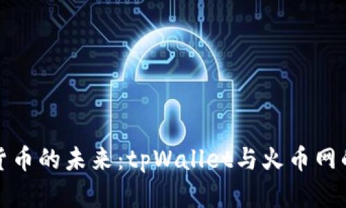 探索数字货币的未来：tpWallet与火币网的深度解析