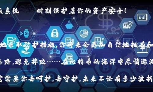   比特币钱包被锁定？教你如何解锁和保障资金安全！ / 

 guanjianci 比特币, 钱包, 解锁, 安全 /guanjianci 

比特币钱包被锁定：发生了什么？

在数字货币的世界里，比特币钱包就像是你资金的保险箱，妥善保管着你的数字财富。然而，有些人可能会遭遇这样一种情况——钱包被锁定，无法访问，这可真是让人捏一把冷汗啊。你是否也在想：这...真的吗？我的资金就这样泡汤了吗？

首先，让我们来了解一下什么会导致比特币钱包被锁定。比特币钱包被锁定通常有几个原因，最常见的就是输入错误的密码或密钥次数过多。一旦你连续多次尝试错误的登录信息，系统为了保护资金安全，就会触发锁定机制。这就像是你在银行多次尝试输入错误的密码后，银行出于安全考虑暂时冻结你的账户。

比特币钱包的类型

在深入探讨如何解锁之前，了解比特币钱包的类型是必要的。钱包主要分为冷钱包和热钱包。冷钱包是离线的，像是个保险箱，适合长期存放资产，安全性高；而热钱包则在线，与网络连接，适合频繁交易。

如果你的热钱包被锁定，往往会在交易所或服务提供商的应用中遇到问题。相对而言，冷钱包，比如硬件钱包，在使用过程中更容易保持数据的安全性，但如果你忘记了密码或私钥，解锁的难度就会很大。这样一想，是不是有点小心慌慌的感觉呢？

如何解锁比特币钱包

一旦确认钱包被锁定，第一步就是保持冷静，深呼吸——这时候慌张是解决不了任何问题的。接下来，我们来看几种可能的解锁方法：

h4重置密码/h4

如果你的钱包支持重置密码的功能，那么你可以尝试使用邮箱或手机验证进行重置。虽然这个过程有时候会让人因为等待而感到焦虑，但通常会很顺利，就像是收到了久违的情书一样令人期待。

h4找回私钥/h4

如果你之前备份过私钥，那么此时这就是你解锁的最大希望了。只需在钱包界面输入私钥，就可以重新获得对钱包的访问权限。不过，找回私钥的过程就像是在从一个迷宫中寻找出口，仔细审视每个备份，找到准确的那个......万一没找到，真的会让人崩溃。

h4联系客服/h4

如果以上方法都无效，你也可以尝试联系钱包的客服。虽然有时候客服的反应较慢，但专业的团队总会给你一定的帮助。想象一下，仿佛你在打电话给某个宇航中心，期待宇航员能听到你的求救信号——让我们共同抗击这“黑暗”时刻！

如何保障比特币钱包的资金安全

针对比特币钱包被锁定的问题，我们不能仅仅依赖解锁的方法，更重要的是如何在平时就保障钱包的安全。这里有几条黄金法则供大家参考：

h4定期备份/h4

无论是在使用热钱包还是冷钱包时，定期备份都是必不可少的环节。备份的时候，不妨把私钥写下来，放在一个安全、难以被人找到的地方——不如藏在某个神秘的角落，让它成为家里的“秘密花园”。

h4启用双重认证/h4

对于热钱包用户来说，启用双重认证就像是为你的钱包加了一把坚固的锁。每当你进行交易或尝试登录时，手机上的验证码会像一位忠实的守卫，帮助你进一步确认身份。想想那些电影里的英雄，随时随地都有备而来，做足防护，不让危险靠近！

h4及时更新软件/h4

确保钱包软件是最新版本，这一点非常重要。开发者会定期推出更新，以修复漏洞和增强安全性，好比是为你的钱包安装了最新的防盗系统——时刻保护着你的资产安全！

总结与展望

比特币钱包被锁定并不意味着美好的结束......相反，这可能是一次重要的学习和成长的机会。通过了解钱包的类型及解锁方法，积极地采取防护措施，你将来会更加自信地拥有和管理你的比特币。

在这个快速变化的数字货币世界，安全性和方便性永远是密不可分的，保护你的资产，就像是为自己铺就了一条安全的小路。走好这条路，避免摔跤……在比特币的海洋中尽情遨游吧！

希望这篇文章能够为你的钱包锁定问题提供一些实用的帮助。在面对技术和安全挑战时，记得时刻保持冷静，积极应对！你的数字财富需要你去呵护，去守护。未来不论有多少波折，让我们共同迎接每一次挑战，成长为更好的自己。