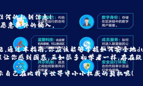   如何安全地dump比特币钱包的私钥：保持你的资产安全不被盗取 / 

 guanjianci 比特币,钱包,私钥,安全 /guanjianci 

引言：比特币世界的秘密
在这个数字货币飞速发展的时代，比特币作为一种流行的虚拟货币，吸引了越来越多的投资者和普通用户的关注。然而，许多人对于如何管理他们的比特币钱包并不熟悉，尤其是在私钥的处理上...这...真的很重要吗？
确实，私钥就像银行账户的密码。如果不小心泄露了私钥，你的比特币资产可就有可能被盗取。因此，了解如何安全地
