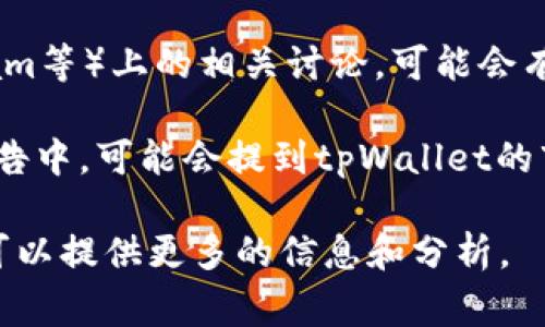 截至我最后的更新，具体的用户数和活跃度数据通常是商业机密，难以准确获取。不过，tpWallet作为区块链和数字货币相关的钱包应用，吸引了一定数量的用户。

如果你想了解tpWallet的用户数量，可以尝试以下几种方式：

1. **官方网站和社交媒体**：访问tpWallet的官方网站或其官方社交媒体平台，通常在这些地方会发布一些关于用户数量或活跃用户的信息。

2. **区块链分析工具**：一些区块链分析工具可以提供有关钱包使用情况的详细数据，如交易次数、活跃钱包地址等。

3. **社区讨论**：在一些论坛或社交媒体平台（如Reddit、Telegram等）上的相关讨论，可能会有人分享他们对tpWallet用户数量的看法或数据。

4. **行业报告**：一些加密货币行业的研究机构或公司发布的报告中，可能会提到tpWallet的市场表现或用户基数。

如果你对tpWallet的用户体验、功能、推广方式等方面感兴趣，我可以提供更多的信息和分析。