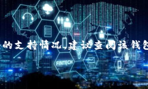 关于“dogetp Wallet支持嘛”的问题，如果您想了解特定钱包（如dogetp Wallet）对某种加密货币或区块链的支持情况，建议查阅该钱包的官方网站或相关社区论坛，以获取最新的信息和用户反馈。这将帮助您确定该钱包是否符合您的需求。  

如果您有更具体的问题或需要更详细的信息，请告诉我！