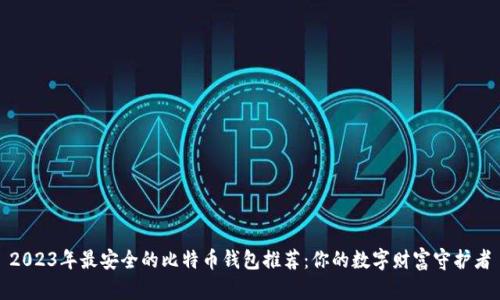 2023年最安全的比特币钱包推荐：你的数字财富守护者
