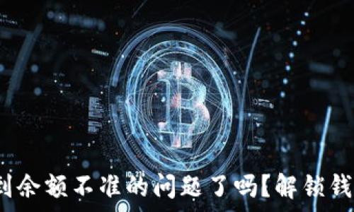   
tpWallet：你遇到余额不准的问题了吗？解锁钱包真实使用技巧