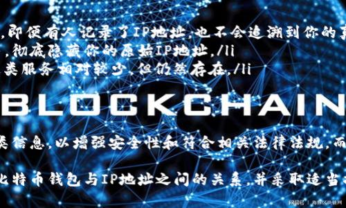 在讨论比特币钱包是否记录用户IP地址这一问题时，我们需要先理解比特币的基本运作机制、钱包的种类，以及相关的隐私保护问题。以下是有关比特币钱包与IP地址记录的详细讨论。

比特币基本知识概述
比特币是一种去中心化的数字货币，其转账过程依赖于区块链技术。每一笔交易都是公开记录在区块链上的，而区块链是由成千上万的节点共同维护的一本分布式账本。用户通过钱包来存储和管理他们的比特币，钱包的类型有多种，包括热钱包（在线钱包）和冷钱包（离线钱包）。

比特币钱包的类型
比特币钱包的种类主要分为以下几类：
ul
    listrong在线钱包：/strong这些钱包通常由第三方服务提供商维护，用户可以通过互联网访问。由于需要网络连接，这类钱包可能更容易受到黑客攻击。/li
    listrong移动钱包：/strong手机应用程序形式的钱包，用户可以随时随地发送和接收比特币。/li
    listrong桌面钱包：/strong安装在个人电脑上的钱包，安全性相对较高，但仍然需要注意网络安全。/li
    listrong硬件钱包：/strong专门的物理设备，用于保存比特币的私钥，非常安全，但其使用也相对复杂。/li
/ul

IP 地址与比特币钱包的关联
比特币的交易记录是公开的，但用户的身份信息是隐私的。在通常情况下，比特币交易不会直接记录与用户身份相关的信息，比如姓名、地址或IP地址。然而，某些在线钱包可能会收集用户的IP地址。为什么呢？

首先，很多在线钱包服务提供商出于安全和防欺诈的考虑，可能会记录用户的登录IP地址。这可以帮助他们检测可疑活动，从而增加账户安全性。此外，一些国家的法律法规要求金融服务提供商保留用户的某些信息，以符合反洗钱规定等法律要求。

隐私保护的问题
对于普通用户而言，这种IP地址的记录可能会引发隐私担忧——毕竟，知道了IP地址，理论上就能追溯到用户的具体位置或身份。值得注意的是，尽管比特币交易记录在区块链上是匿名的，但IP地址的记录可能会被用来进行链上和链下的结合分析，从而降低隐私保护的有效性。

这就是为什么一些比特币用户更倾向于使用更注重隐私的技术，比如Tor网络或VPN，这可以帮助用户隐藏其真实的IP地址，从而在进行比特币交易时保护个人隐私。

防止隐私泄露的策略
如果你关心自己的IP地址可能被记录，并希望尽可能保护自己的隐私，可以考虑以下策略：
ul
    listrong使用VPN：/strong通过虚拟专用网络（VPN），你可以将你的IP地址隐藏在一个匿名的IP地址后面。这样，即便有人记录了IP地址，也不会追溯到你的真实位置。/li
    listrong利用Tor网络：/strongTor可以帮助用户在网上实现匿名浏览和交易，其工作原理是通过多个节点路由，彻底隐藏你的原始IP地址。/li
    listrong选择不记录IP地址的钱包：/strong寻找那些明确声明不收集用户IP地址的比特币钱包提供商，虽然这类服务相对较少，但仍然存在。/li
/ul

总结
总的来说，比特币钱包是否记录用户IP地址主要取决于钱包的类型和服务提供商的政策。在线钱包更有可能记录这类信息，以增强安全性和符合相关法律法规。而在追求隐私的情况下，用户可以采取一系列措施来减少个人信息被追踪的风险。

随着比特币及相关技术的快速发展，隐私和安全将始终是用户关心的重要话题。希望以上信息有助于你更好地理解比特币钱包与IP地址之间的关系，并采取适当措施保护自己的隐私。