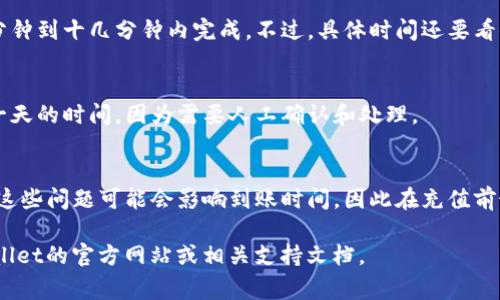 充币到tpWallet的时间通常取决于多种因素，包括你选择的充币方式、网络拥堵情况以及tpWallet自身的处理速度。一般来说，以下是一些常见的充币方式及其大概到账时间：

1. 区块链转账
如果你是通过区块链进行转账，比如通过比特币、以太坊等加密货币进行充币，时间一般在10分钟到几个小时不等。这主要取决于区块链的网络状况。如果网络交易量高，可能会导致确认时间延长。

2. 中介平台充币
如果你通过火币网、币安等交易平台进行转账，通常到账比较快，可能在几分钟到十几分钟内完成。不过，具体时间还要看你充值的种类和平台的处理速度。

3. 人工充值
某些情况下，你可以选择人工充值，这一般会慢一些，可能需要几个小时到一天的时间，因为需要人工确认和处理。

4. 常见问题
在充值过程中，可能会遇到一些问题，比如转账地址错误、网络费用过高等。这些问题可能会影响到账时间，因此在充值前最好核对信息，并选择合理的网络费用以保证快速到账。

如果你有进一步的问题或想了解更具体的充值方式和时间，可以查看tpWallet的官方网站或相关支持文档。