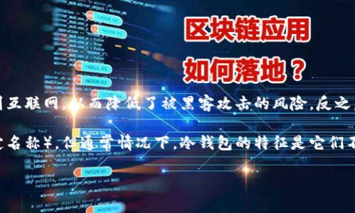 冷钱包是指可以离线存储加密货币的方式，它通常被认为是相对安全的选择，因为它不直接连接到互联网，从而降低了被黑客攻击的风险。反之，热钱包则是在线存储加密货币，虽然使用方便，但风险较高。

如果你在问“TP是不是冷钱包”，TP可能指的是某种特定的钱包（比如“Trust Protocol”或其他特定名称），但通常情况下，冷钱包的特征是它们不与网络相连。为了确认某一个具体的钱包是否为冷钱包，最好查阅该钱包的官方资料或用户反馈。

如果你需要更具体的建议或信息，欢迎补充更多背景。