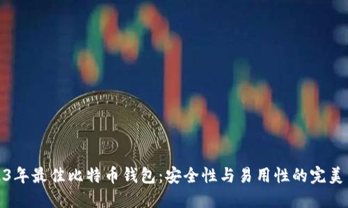 2023年最佳比特币钱包：安全性与易用性的完美结合