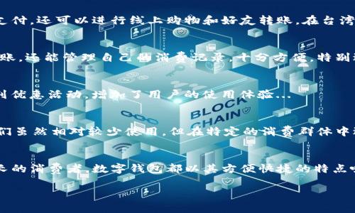 在台湾，数字钱包的使用逐渐普及，涵盖了多个品牌和功能。以下是一些常见的数字钱包和它们的特点：

1. LINE Pay
LINE Pay 是通过 LINE 应用程序提供的一种支付服务，非常受欢迎。随着 LINE 在台湾的广泛使用，很多消费者都选择使用 LINE Pay 进行日常消费和转账。用户只需绑定银行账户或信用卡，就可以轻松进行在线购物、线下支付，甚至是转账给好友...

2. Apple Pay
对于苹果用户来说，Apple Pay 是一个非常便捷的选择。通过 iPhone 或 Apple Watch，用户可以在支持的商家中进行接触式支付。这不仅省去了携带实体信用卡的麻烦，而且通过指纹识别或面部识别增加了安全性...

3. Google Pay
Google Pay 同样是一个相对容易使用的数字钱包，适合 Android 用户。它支持多种支付方式，包括信用卡、借记卡等，用户只需将相关信息输入应用程序中，即可在支持的商家快速完成支付...

4. 街口支付
街口支付是本地开发的一款数字钱包，大家在台湾几乎都能看到街口支付的标志。它不仅支持线下购物支付，还可以进行线上购物和好友转账。在台湾的许多小吃摊、夜市等地方，使用街口支付支付非常方便...

5. 台新银行的「TapPay」
台新银行推出的 TapPay 是一款集成了多项功能的支付应用程序。用户可以通过这款应用进行购物、转账，还能管理自己的消费记录，十分方便。特别适合需要精细管理财务的用户...

6. 富邦 Wallet
富邦银行推出的富邦 Wallet 同样具备多种功能，包括支付、信用卡管理等。不仅如此，它还推出了一系列优惠活动，增加了用户的使用体验...

7. 其他新兴支付平台
除了上述提到的数字钱包，台湾市场上还有许多新兴的支付平台，例如「支付宝」和「Wechat Pay」等，它们虽然相对较少使用，但在特定的消费群体中逐渐获得了一定的认可...

总结
随着科技的发展和消费者支付习惯的变化，数字钱包在台湾的使用愈加普遍。无论是年轻一代还是稍年长的消费者，数字钱包都以其方便快捷的特点吸引了大量用户。这不仅便利了日常生活，还有助于推动无现金社会的发展...

希望这些信息能帮助你更好地了解台湾的数字钱包及其市场状况！