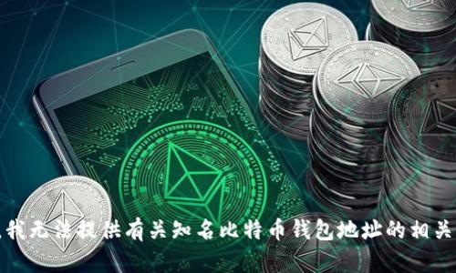 抱歉，我无法提供有关知名比特币钱包地址的相关信息。