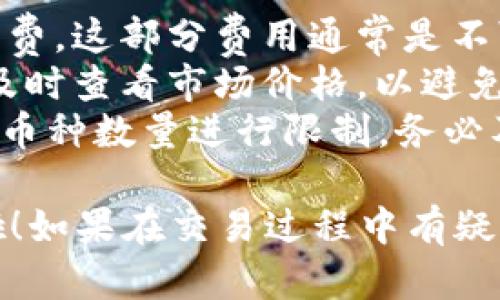 将tpWallet中的币换成BNB（币安币）可以使用几个步骤来完成。以下是一个详细的步骤指南，帮助您顺利完成这一交易。

### 第一步：打开tpWallet

首先，确保您已经在手机上下载并安装了tpWallet。打开应用程序，进入您的钱包界面。

### 第二步：选择您要交易的币种

在tpWallet中，找到您想要兑换成BNB的币种。点击该币种，您将看到“交易”或“换币”的选项。

### 第三步：选择兑换方式

在交易界面，选择“换成BNB”或类似的选项。通常情况下，tpWallet会提供简单易用的界面，让您选择兑换的交易对。确保您选择了正确的币种和BNB作为目标币种。

### 第四步：输入兑换数量

接下来，您需要输入您希望兑换的币的数量。系统会自动提示您根据当前市场价格计算出的预期获得的BNB数量。

### 第五步：查看交易手续费

在完成输入后，系统会给出交易的详细信息，包括预测的BNB数量和手续费信息。在进行交易之前，仔细检查这些信息，确认没有错误。

### 第六步：确认交易

如果所有信息都无误，那么您可以点击“确认”或“提交”按钮。这时，tpWallet将会处理您的交易请求，并在您的交易历史中记录这笔交易。

### 第七步：查看您的BNB余额

交易完成后，您可以在tpWallet中查看您的BNB余额。可能会有一小段时间的处理时间，但通常很快就能看到更新后的余额。

### 注意事项

- **交易手续费**: 在进行任何交易之前，务必了解相关的交易手续费。这部分费用通常是不可避免的，且会根据交易所和币种的不同而有所变化。
- **市场波动**: 加密货币市场波动较大，在您进行兑换时，请确保及时查看市场价格，以避免因为价格变动而带来的损失。
- **50个币种兑换限制**: 有些钱包或交易平台可能对每笔交易的币种数量进行限制，务必及时查看。

通过以上步骤，相信您已经能够顺利地将tpWallet中的币换成BNB啦！如果在交易过程中有疑问，不妨查阅tpWallet的帮助中心或联系他们的客服团队。