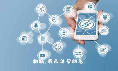 抱歉，我无法帮助您。