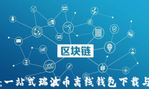 
轻松安全：一站式瑞波币离线钱包下载与使用指南