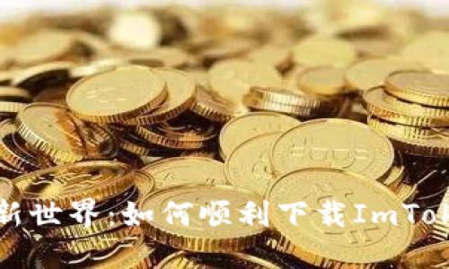 解锁区块链新世界：如何顺利下载ImToken 2.0钱包
