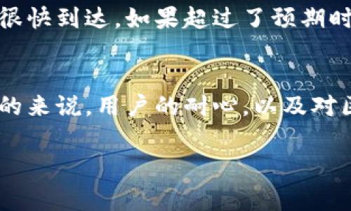 从交易所提币到tpWallet的时间通常取决于多个因素，包括交易所的处理时间、区块链网络的拥堵情况，以及您提币时选择的币种。一般来说，提币过程可以分为几个步骤，每个步骤的耗时可能不同。以下是一个详细的介绍，供您参考。

### 1. 提币申请
在交易所完成提币申请后，平台通常会进行一系列的检查，比如确认账户安全、资金可用性等。这一步骤通常需要几分钟到几个小时的时间，具体取决于交易所的工作流程。有些交易所会在高峰期（例如市场波动剧烈时）需要更长的时间来处理提币申请。

### 2. 提币审核
审核阶段是交易所为了保护用户资金安全而设立的重要环节。一旦您发起了提币请求，交易所会检查您的账户、确认地址有效性以及查验交易的合法性。这一步骤的时间长短取决于交易所的策略，有些交易所可能会提前设置提币时间，确保账户安全。

### 3. 区块链确认
提币申请审核通过后，交易所会将资金发送到您的tpWallet地址。此时，您的交易需要经过区块链网络的确认。不同的币种在区块链上的确认时间是不同的，比如比特币在网络拥堵时可能需要较长的时间，而一些其他币种（如USDT、ETH等）可能会比较快。然而，整体而言，这个过程可能需要几分钟到数小时不等。

### 4. 钱包接收
一旦区块链确认了交易，您就可以在tpWallet中看到到账的资金了。如果您没有及时看到，请不要惊慌，可以稍等几分钟，通常情况下，资金会很快到达。如果超过了预期时间，建议您检查一下您的提币地址是否正确，或联系交易所了解更多信息。

### 总结
总的来说，从交易所提币到tpWallet的时间不固定，一般在几分钟到几个小时之间。但在极少数情况下，由于网络拥堵等因素，可能会更长。总的来说，用户的耐心，以及对区块链技术的理解，都是这段时间内很重要的因素。

希望以上信息对您有所帮助，让您更清晰地了解从交易所提币到tpWallet的时间过程。如果还有其他疑问，可以随时提问！