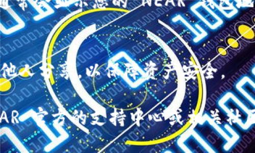 要找到您的 NEAR 钱包地址，请按照以下步骤操作：

1. **下载并安装 NEAR 钱包**：
   - 如果您还没有 NEAR 钱包，首先需要下载并安装官方的 NEAR 钱包。您可以在 NEAR 的官方网站上找到下载链接。

2. **创建或登录账户**：
   - 安装完成后，打开钱包应用。如果您是首次使用，您需要创建一个新账户。如果您已有账户，可以选择直接登录。

3. **查找您的钱包地址**：
   - 登录后，您将看到您的钱包界面。在钱包的主页上，通常会显示您的 NEAR 钱包地址。这个地址通常是以“您的账户名.near”的格式显示的。

4. **确保保护您的信息**：
   - 请确保始终保管好您的钱包密钥和助记词，切勿与他人分享，以保障资产安全。

如果您在查找或使用过程中遇到任何问题，建议访问 NEAR 官方的支持中心或相关社区，获得更多的帮助和指导。