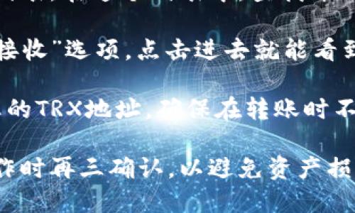 要找到tpWallet的TRX地址，您可以按照以下步骤进行操作：

1. **打开tpWallet应用程序**：确保您已在手机或平板设备上下载并安装了tpWallet。

2. **登录您的账户**：输入您的账户凭证，登陆您的tpWallet。

3. **选择TRX资产**：在钱包的主界面，您通常会看到一个资产列表。在这个列表中，查找并选择TRX（Tron）资产。

4. **查看TRX地址**：在TRX资产界面，您会看到一个“收款”或“接收”选项，点击进去就能看到您的TRX地址。这个地址通常是一个以“T”开头的字符串。

5. **复制TRX地址**：您可以通过点击“复制”按钮来快速获取您的TRX地址，确保在转账时不出现错误。

请注意，确保您使用的是正确的钱包地址，并在进行任何转账操作时再三确认，以避免资产损失。如果您仍有疑问，可以参考tpWallet的官方文档或客服支持。