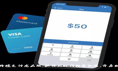 数字货币跨境支付龙头股：抓住新时代投资机遇，开启财富新篇章