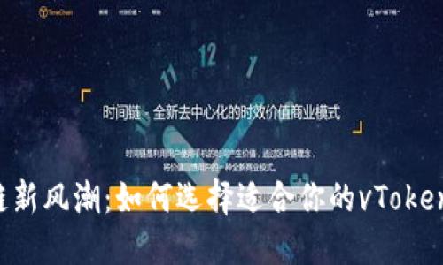 区块链新风潮：如何选择适合你的vToken钱包？