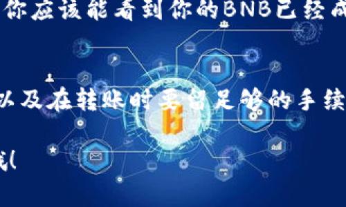 转移BNB到tpWallet的过程实际上比较简单，但还是需要注意一些细节和步骤。下面我将为你详细介绍这个过程。

步骤一：下载和安装tpWallet
首先，如果你还没有安装tpWallet，先从官网下载并安装。这个钱包支持多种币种的储存与转账，非常适合想要管理多种加密资产的用户。

步骤二：创建或导入钱包
安装完成后，打开tpWallet应用。如果你是第一次使用，可以选择“创建新钱包”。按照提示设置密码和备份助记词，确保把助记词保管好！如果你已经有钱包，可以选择“导入钱包”，输入助记词或私钥来恢复你的钱包。

步骤三：获取你的BNB接收地址
在tpWallet中，点击进入BNB的选项。你将能够看到“接收”按钮，点击后会显示你的BNB接收地址。记得将这个地址复制到剪贴板，因为你需要在转账时使用它。

步骤四：从交易所或其他钱包转账BNB
打开你存放BNB的交易所账户或者另一个钱包。选择“提现”或“转账”功能，输入你之前复制的tpWallet的BNB接收地址。同时，输入你希望转账的BNB数量，确认无误后，点击“确认”或者“提现”。

步骤五：确认交易
转账后，系统会生成一个交易ID，你可以用这个ID在区块浏览器上跟踪你的转账状态。根据网络拥堵情况，转账时间可能会有所不同，通常在几分钟到十几分钟内都可以完成。

步骤六：查看到账情况
回到tpWallet，等待BNB到账。你可以在钱包中查看余额，确认转账是否成功。如果一切正常，你应该能看到你的BNB已经成功转入钱包。

总结
给tpWallet转入BNB的过程清晰明了，只需几个简单步骤。然而，要注意确保接收地址正确，以及在转账时要留足够的手续费。最后，记得定期备份您的钱包信息，保护好你的资产安全。

通过这些步骤，应该能够顺利地将BNB转入tpWallet！如果你还有其他问题，随时可以问我哦！