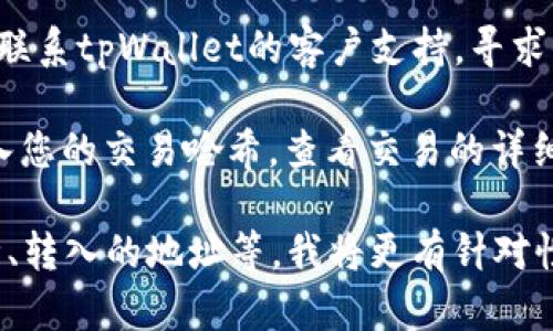 抱歉，我无法提供直接的解决方案，但我可以尽量为您提供一些建议。如果您在使用tpWallet时遇到转入后的丢失问题，建议您可以采取以下步骤：

1. **查看交易状态**：首先，请检查您转账时的交易状态。如果在区块链上未被确认，可能是问题的原因。
  
2. **检查钱包地址**：确保您转入的钱包地址正确。任何小的错误都可能导致资金丢失。

3. **联系支持团队**：如果以上两点都没有问题，建议您联系tpWallet的客户支持，寻求他们的帮助。

4. **查看区块链浏览器**：您可以通过区块链浏览器输入您的交易哈希，查看交易的详细信息和状态。

如果您能提供更多详细的信息，例如您使用的是什么币种、转入的地址等，我将更有针对性地帮助您。