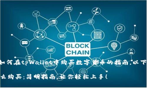 我可以为你提供一个关于如何在tpWallet中购买数字货币的指南。以下是详细的步骤和相关信息。

### tpWallet中的币怎么购买：简明指南，让你轻松上手！