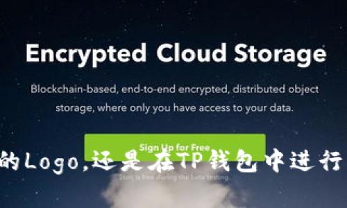 为了更好地解答您的问题，请您提供一些上下文信息。例如，您是指在TP钱包中添加自己的Logo，还是在TP钱包中进行某种设计，或是其他操作？提供更多细节将有助于我为您提供更准确的指引和建议。谢谢！