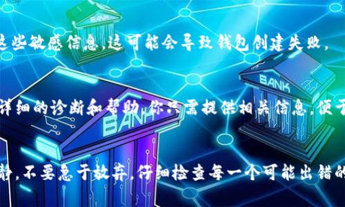 创建 tpWallet 失败可能由多种因素引起。下面是一些常见的问题及其解决方案，希望能够帮助你顺利创建钱包。

1. 检查网络连接
首先，确保你的设备连接到稳定的网络。如果网络不稳定，钱包的创建过程可能中断。尝试切换到其他网络，或者在 Wi-Fi 范围内进行操作。

2. 软件版本问题
确保你使用的 tpWallet 应用是最新版本。旧版本可能含有未修复的错误或不与最新的区块链网络兼容。访问应用商店，检查是否有可用的更新。

3. 设备兼容性
确认你的设备是否符合 tpWallet 的最低系统要求。某些旧手机或操作系统版本可能无法支持应用的正常运行。你可以在 tpWallet 的官方网站上找到相关信息。

4. 检查安全软件设置
如果你使用了防火墙或其他安全软件，可能会 interfered 创建过程，尝试临时禁用这些软件，看看能否解决问题。确保在创建过程中不会有其他应用程序干扰。

5. 检查钱包名称
在创建钱包时，选择一个独特的名称，避免使用系统可能认为不安全或重复的名称。尝试更换名称，看看是否能够成功创建钱包。

6. 私钥和助记词安全性
确保在进行创建过程中，私钥和助记词的安全性得到了保证。切忌在不安全的环境中输入这些敏感信息，这可能会导致钱包创建失败。

7. 技术支持
如果以上方法都没有解决问题，你可能需要联系 tpWallet 的客服团队。他们可以提供更详细的诊断和帮助，你只需提供相关信息，便于他们更快速地解决问题。

总结
创建 tpWallet 时遇到问题并不少见，但通常都能通过简单的排查和调整来解决。保持冷静，不要急于放弃，仔细检查每一个可能出错的地方，耐心处理，通常就能找到问题的所在。祝你好运，希望能早日成功创建属于你的钱包。