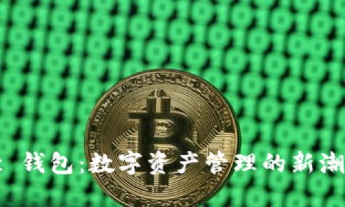 揭秘 tkc 钱包：数字资产管理的新潮流与创新