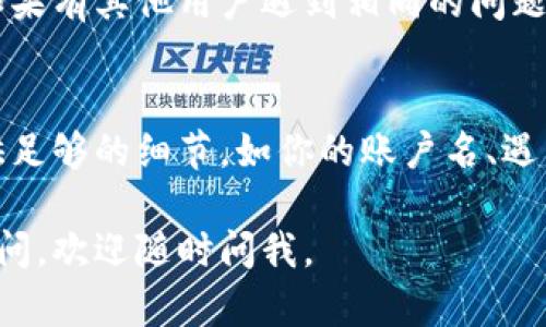 很抱歉，你遇到了tpWallet未激活的问题。tpWallet是一个流行的数字货币钱包，用户可能会遇到各种问题。下面是一些可能的解决方案和建议，帮助你解决未激活的问题。

### 检查网络连接
确保你的网络连接稳定。tpWallet需要互联网连接才能正常工作。如果你的网络不稳定，可能会导致钱包未激活的情况。

### 更新钱包应用
确保你使用的是最新版本的tpWallet。旧版本可能会存在一些问题，更新到最新版本通常可以解决各种bug。

### 验证账户信息
确保你在tpWallet中输入的所有账户信息都是正确的，包括邮箱、密码等。如果你的信息不正确，你可能会面临未激活的情况。

### 查看官方支持
访问tpWallet的官方网站，查看是否有发布的公告或常见问题解答。如果有其他用户遇到相同的问题，可能会在其平台上发布解决方案。

### 联系客服
如果以上方法均无法解决问题，建议你联系tpWallet的客服。确保提供足够的细节，如你的账户名、遇到的问题以及你尝试过的解决方案，以便他们能够更快速地帮助你。

希望这些建议能够帮助你解决tpWallet未激活的问题！如果仍然有疑问，欢迎随时问我。