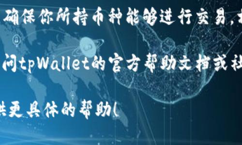 要查询tpWallet上的可用币种，可以按照以下步骤进行：

1. **打开tpWallet**：如果你已经下载并安装了tpWallet，打开应用程序并确保你已经登录你的账户。

2. **查看资产页面**：在主界面上，你应该能够找到一个“资产”或“钱包”选项。点击这个选项，你会进入一个显示你所有持有币种的页面。

3. **添加新币**：如果你没有看到你感兴趣的币种，通常你可以在这个页面上找到一个“添加币种”或“市场”选项，从那里可以浏览并搜索不同的加密币。

4. **使用搜索功能**：如果tpWallet提供搜索功能，你可以直接输入你想查询的币种名称。例如，输入“BTC”或“ETH”，便可以快速找到。

5. **查看官方公告**：有时候，钱包的支持币种会更新或扩展，因此查看tpWallet的官方网站或社交媒体页面上的公告，能够获得最新信息。

6. **检查交易对**：在有些情况下，可能需要查看交易市场，确保你所持币种能够进行交易。相关信息通常可以在“交易”或“市场”选项中找到。

如果你需要更详细的步骤或想了解具体币种的信息，可以访问tpWallet的官方帮助文档或社区论坛，那里可能有其他用户提供的支持和建议。

如果你有特定的币种想要了解，你可以告诉我，我会尽量提供更具体的帮助！